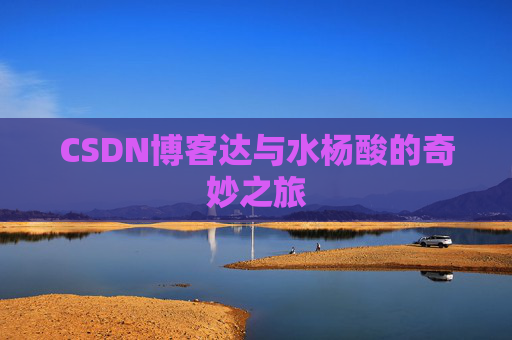 CSDN博客达与水杨酸的奇妙之旅