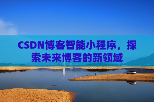 CSDN博客智能小程序，探索未来博客的新领域